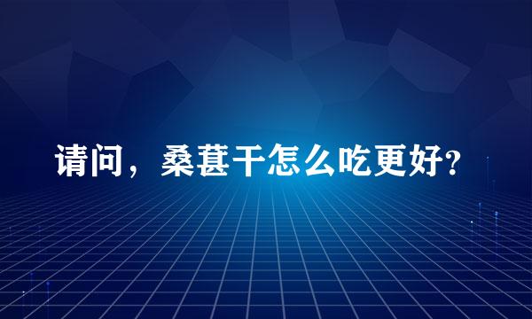 请问，桑葚干怎么吃更好？