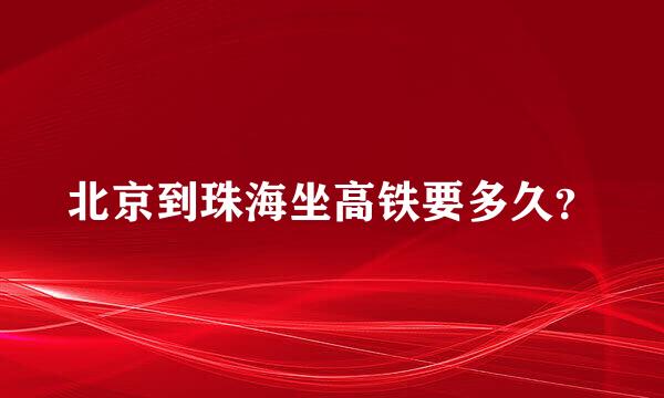 北京到珠海坐高铁要多久？