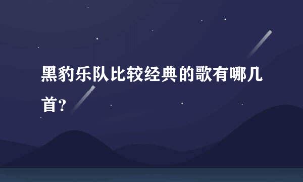 黑豹乐队比较经典的歌有哪几首？