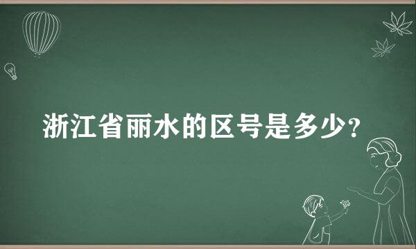 浙江省丽水的区号是多少？