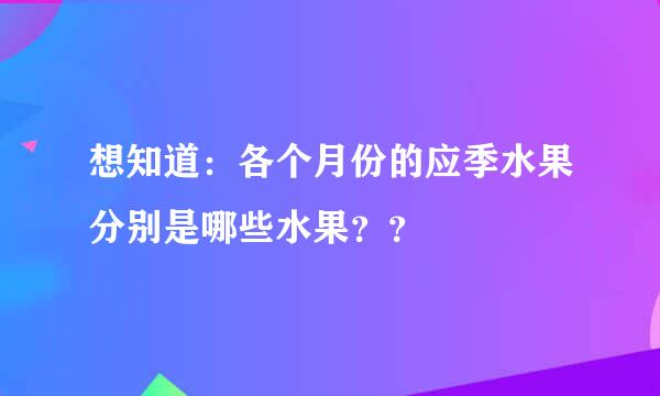 想知道：各个月份的应季水果分别是哪些水果？？