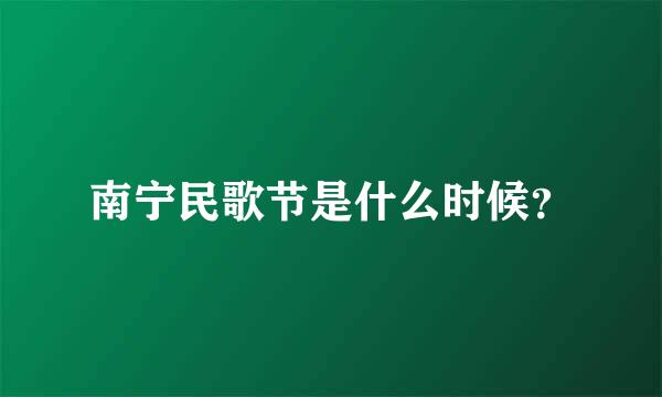 南宁民歌节是什么时候？