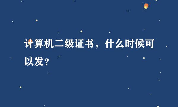 计算机二级证书，什么时候可以发？