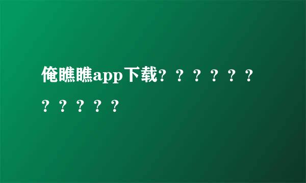 俺瞧瞧app下载？？？？？？？？？？？