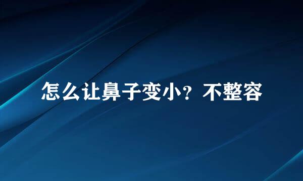 怎么让鼻子变小？不整容