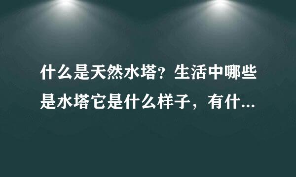 什么是天然水塔？生活中哪些是水塔它是什么样子，有什么作用？