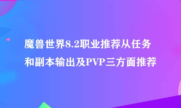 魔兽世界8.2职业推荐从任务和副本输出及PVP三方面推荐