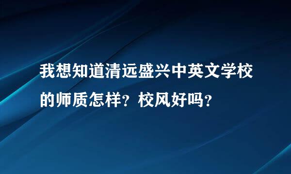 我想知道清远盛兴中英文学校的师质怎样？校风好吗？