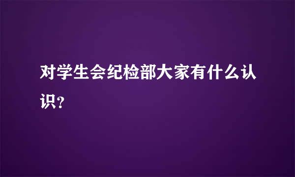 对学生会纪检部大家有什么认识？