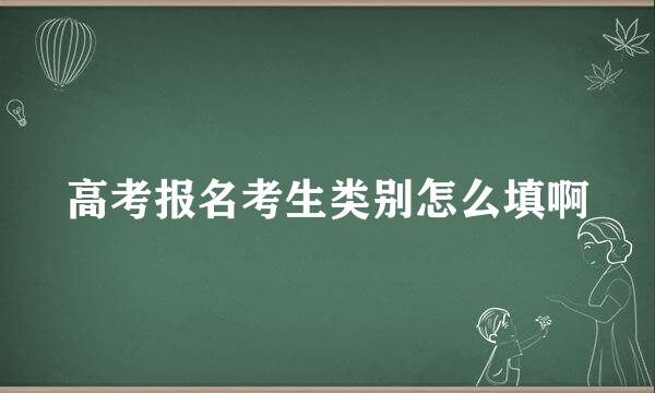 高考报名考生类别怎么填啊