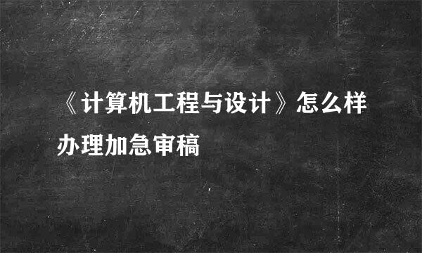 《计算机工程与设计》怎么样办理加急审稿