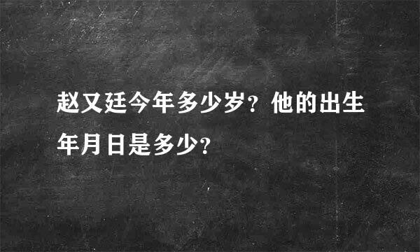 赵又廷今年多少岁？他的出生年月日是多少？