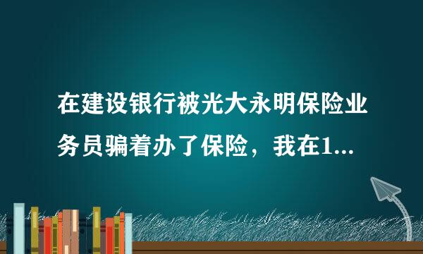 在建设银行被光大永明保险业务员骗着办了保险，我在10天犹豫期内退保，业务员老是给拖着