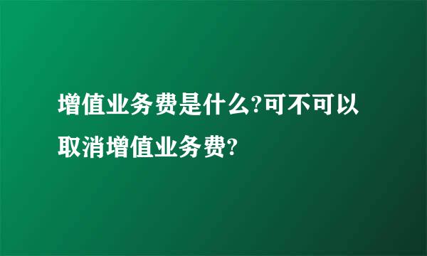 增值业务费是什么?可不可以取消增值业务费?