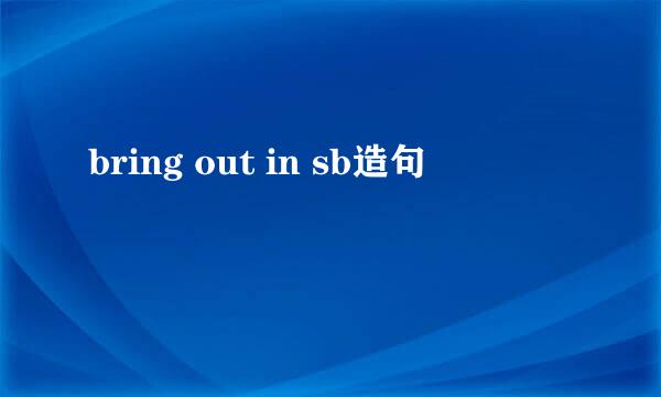 bring out in sb造句