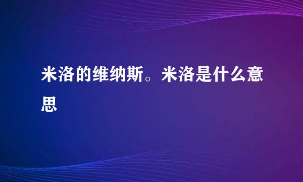 米洛的维纳斯。米洛是什么意思