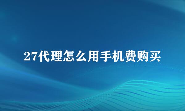 27代理怎么用手机费购买