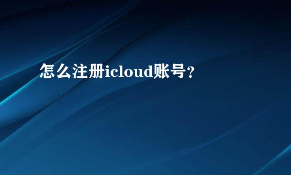 怎么注册icloud账号？