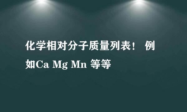 化学相对分子质量列表！ 例如Ca Mg Mn 等等