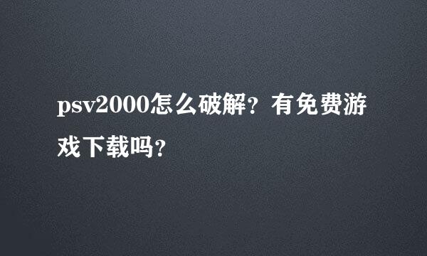 psv2000怎么破解？有免费游戏下载吗？