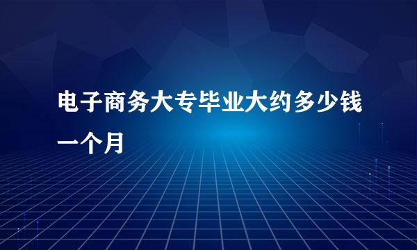 电子商务大专毕业大约多少钱一个月