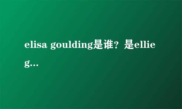 elisa goulding是谁？是ellie goulding吗？