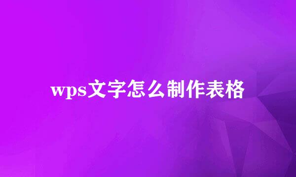 wps文字怎么制作表格