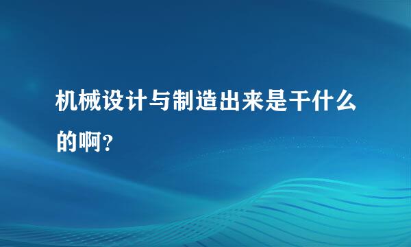 机械设计与制造出来是干什么的啊？