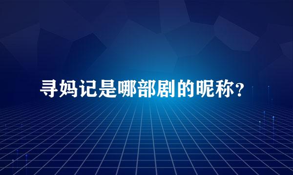 寻妈记是哪部剧的昵称？