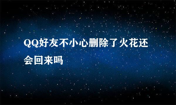 QQ好友不小心删除了火花还会回来吗