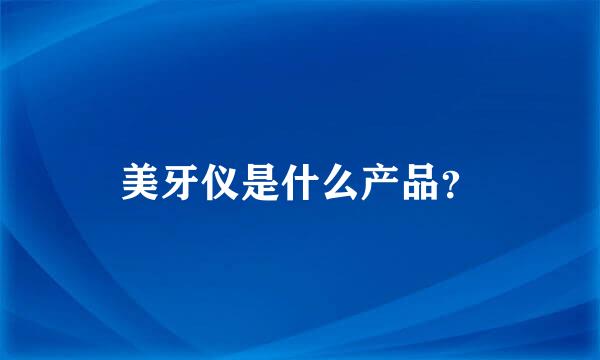 美牙仪是什么产品？