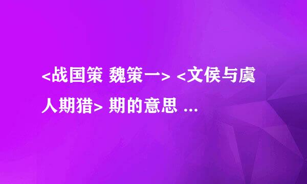 <战国策 魏策一> <文侯与虞人期猎> 期的意思 是日，饮酒乐 是的意思 是什么