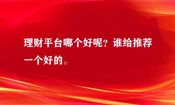 理财平台哪个好呢？谁给推荐一个好的。