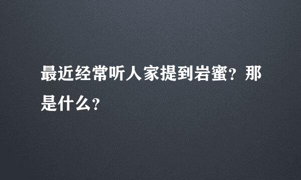 最近经常听人家提到岩蜜？那是什么？