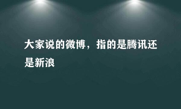 大家说的微博，指的是腾讯还是新浪