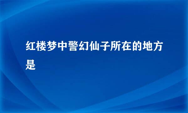 红楼梦中警幻仙子所在的地方是