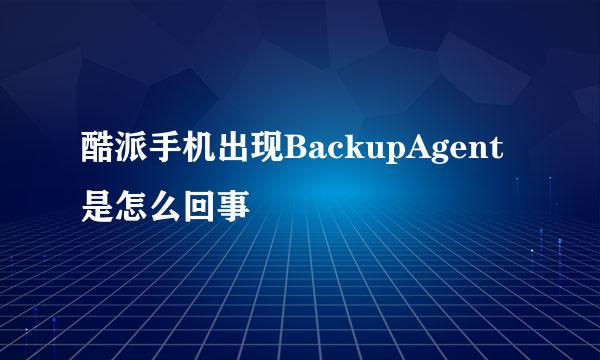 酷派手机出现BackupAgent是怎么回事