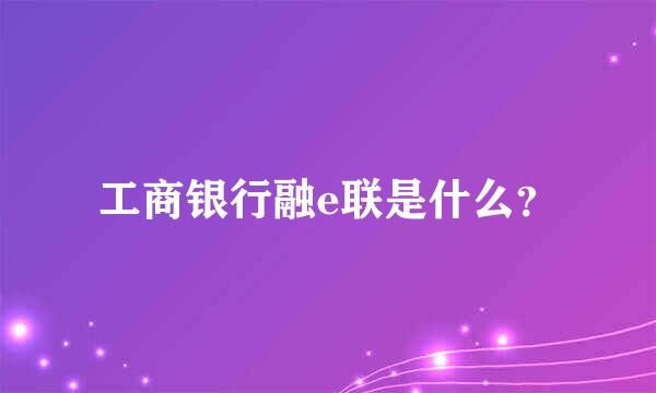 工商银行融e联是什么？