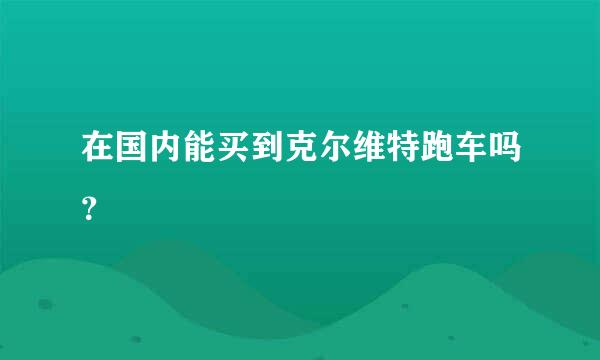 在国内能买到克尔维特跑车吗？