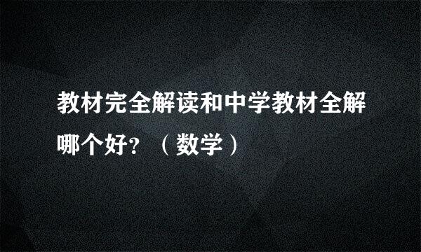 教材完全解读和中学教材全解哪个好？（数学）