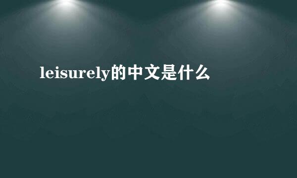 leisurely的中文是什么