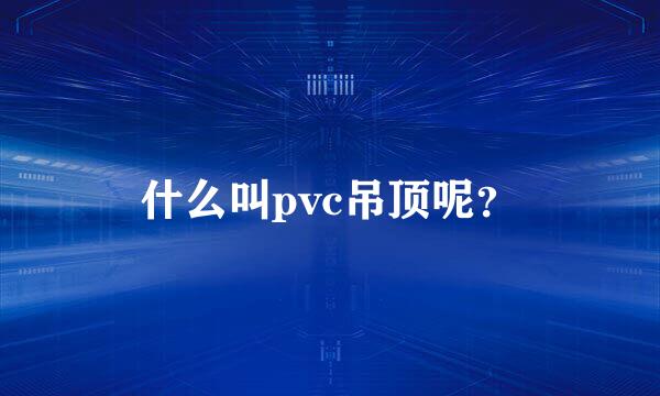 什么叫pvc吊顶呢？