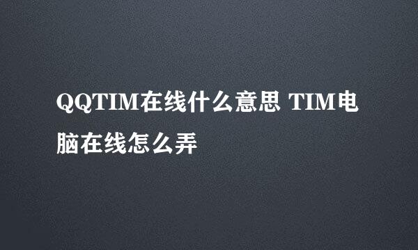 QQTIM在线什么意思 TIM电脑在线怎么弄