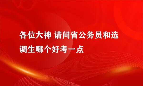 各位大神 请问省公务员和选调生哪个好考一点