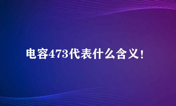 电容473代表什么含义！