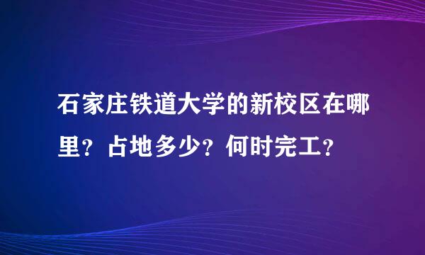 石家庄铁道大学的新校区在哪里？占地多少？何时完工？