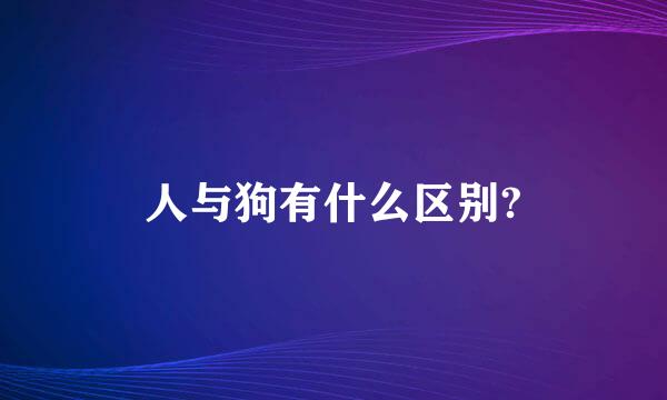 人与狗有什么区别?