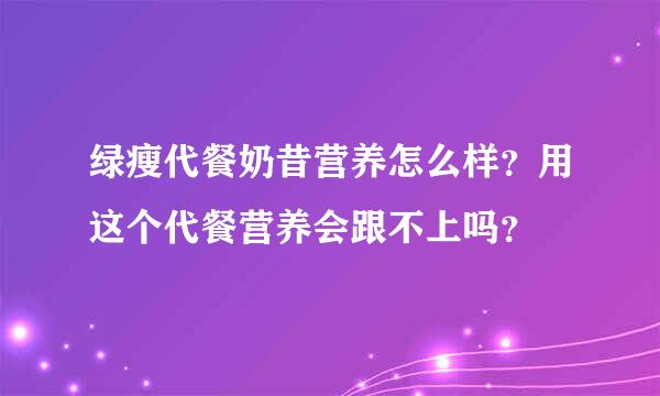 绿瘦代餐奶昔营养怎么样？用这个代餐营养会跟不上吗？