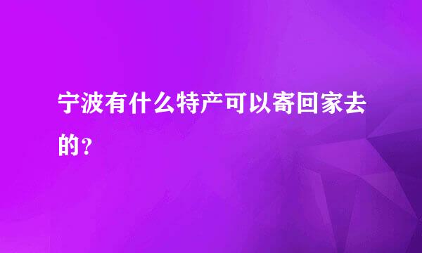 宁波有什么特产可以寄回家去的？