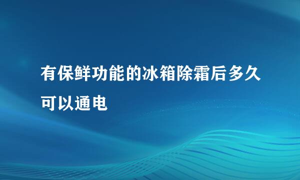 有保鲜功能的冰箱除霜后多久可以通电